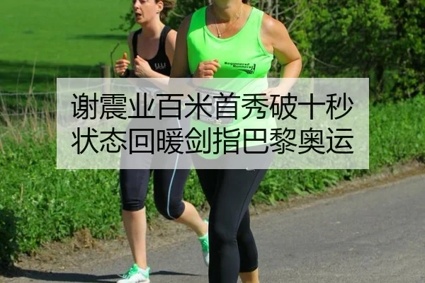 谢震业百米首秀破十秒 状态回暖剑指巴黎奥运