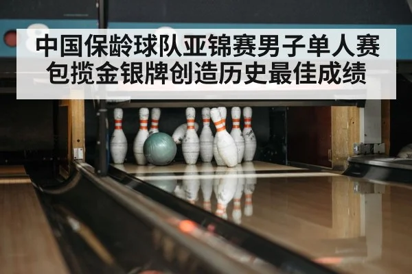 中国保龄球队亚锦赛男子单人赛包揽金银牌创造历史最佳成绩