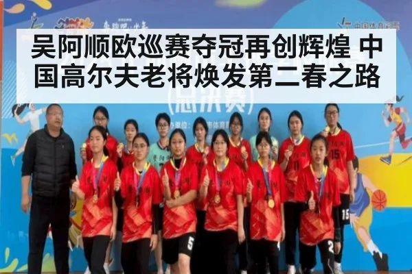 吴阿顺欧巡赛夺冠再创辉煌 中国高尔夫老将焕发第二春之路