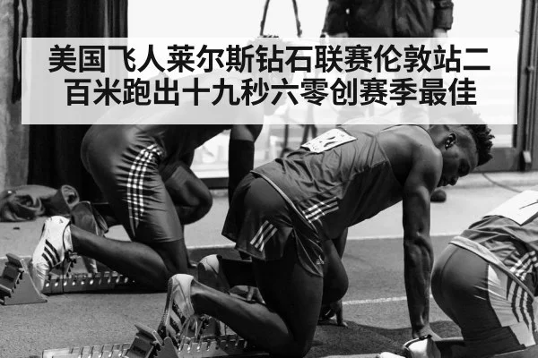 美国飞人莱尔斯钻石联赛伦敦站二百米跑出十九秒六零创赛季最佳